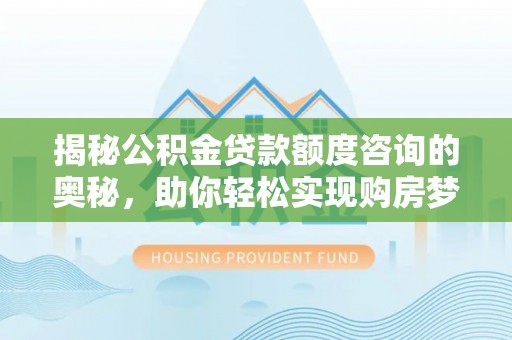 夷陵揭秘公积金贷款额度咨询的奥秘，助你轻松实现购房梦想