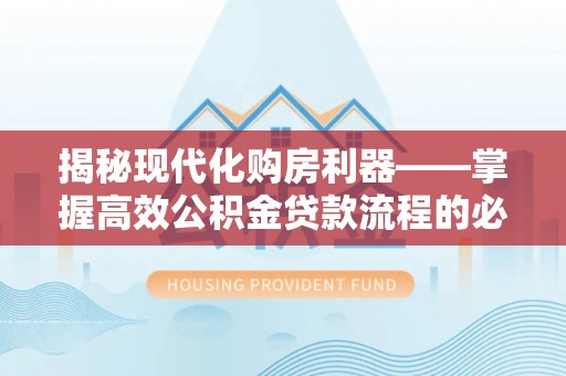 夷陵揭秘现代化购房利器——掌握高效公积金贷款流程的必备指南