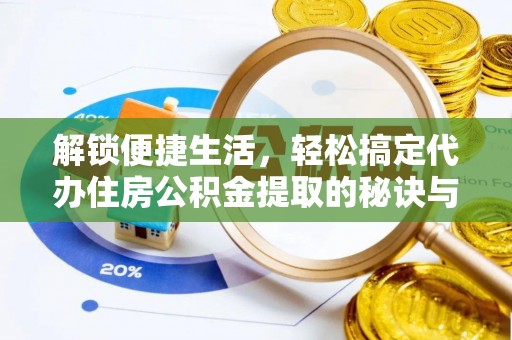 夷陵解锁便捷生活，轻松搞定代办住房公积金提取的秘诀与技巧