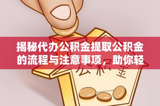 夷陵揭秘代办公积金提取公积金的流程与注意事项，助你轻松拿回属于你的钱