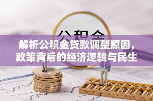 夷陵解析公积金贷款调整原因，政策背后的经济逻辑与民生影响