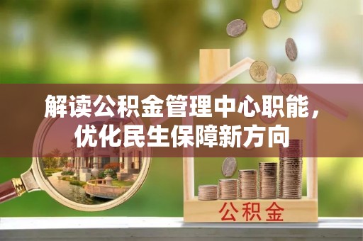 夷陵解读公积金管理中心职能，优化民生保障新方向