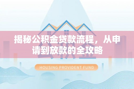 夷陵揭秘公积金贷款流程，从申请到放款的全攻略