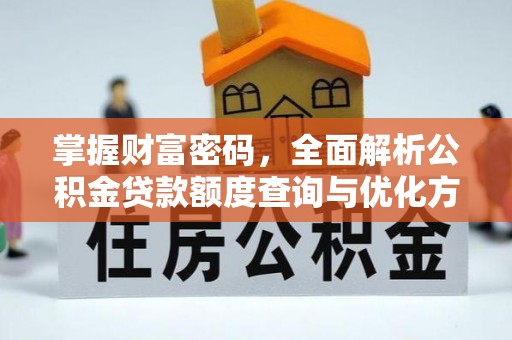 夷陵掌握财富密码，全面解析公积金贷款额度查询与优化方案