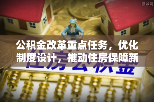 夷陵公积金改革重点任务，优化制度设计，推动住房保障新发展