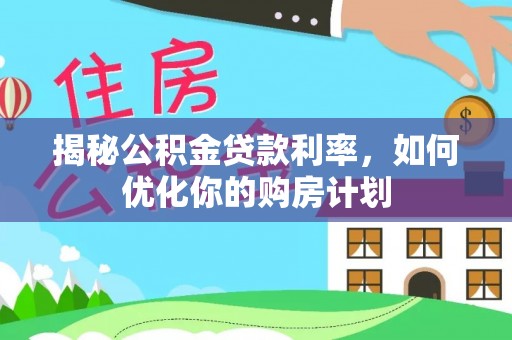 夷陵揭秘公积金贷款利率，如何优化你的购房计划