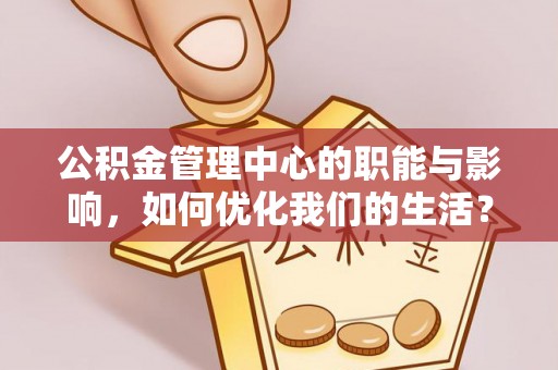 夷陵公积金管理中心的职能与影响，如何优化我们的生活？