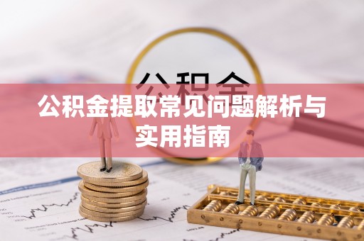 夷陵公积金提取常见问题解析与实用指南