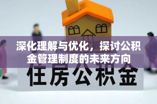 夷陵深化理解与优化，探讨公积金管理制度的未来方向
