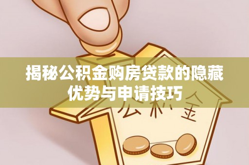 夷陵揭秘公积金购房贷款的隐藏优势与申请技巧