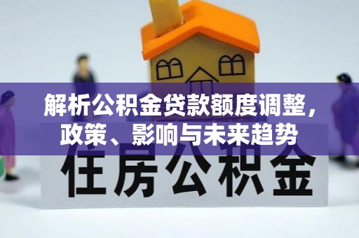 夷陵解析公积金贷款额度调整，政策、影响与未来趋势