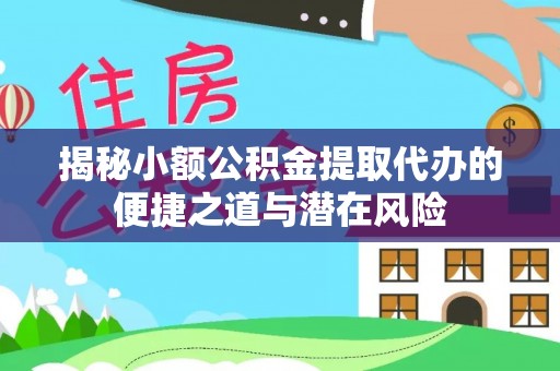夷陵揭秘小额公积金提取代办的便捷之道与潜在风险