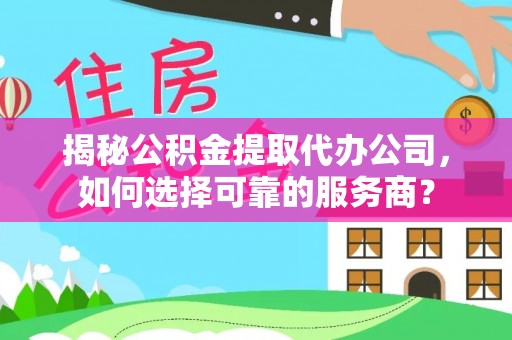 夷陵揭秘公积金提取代办公司，如何选择可靠的服务商？