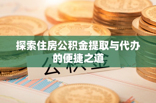 夷陵探索住房公积金提取与代办的便捷之道