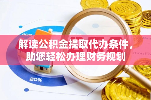 夷陵解读公积金提取代办条件，助您轻松办理财务规划