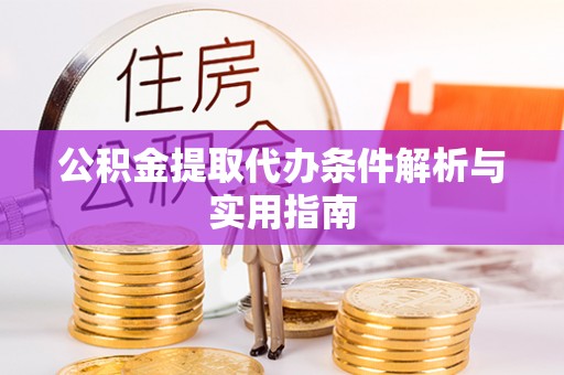 夷陵公积金提取代办条件解析与实用指南