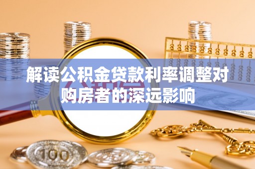 夷陵解读公积金贷款利率调整对购房者的深远影响