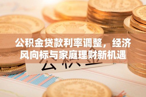 夷陵公积金贷款利率调整，经济风向标与家庭理财新机遇