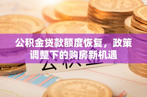 夷陵公积金贷款额度恢复，政策调整下的购房新机遇