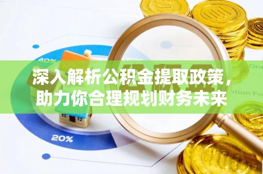 夷陵深入解析公积金提取政策，助力你合理规划财务未来
