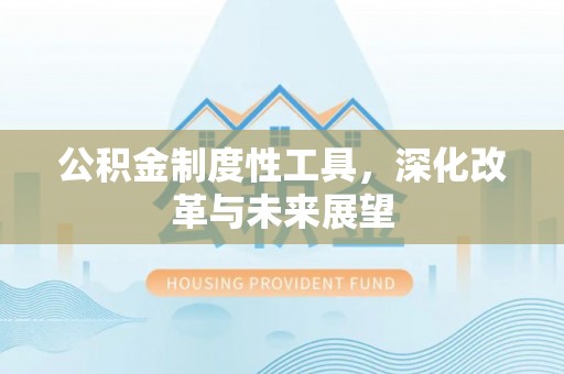 夷陵公积金制度性工具，深化改革与未来展望