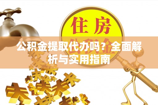 夷陵公积金提取代办吗？全面解析与实用指南