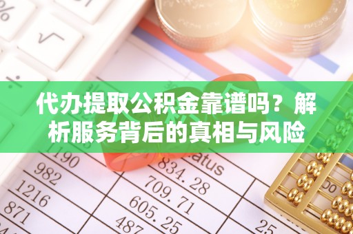 夷陵代办提取公积金靠谱吗？解析服务背后的真相与风险