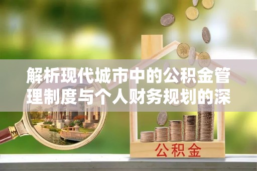 夷陵解析现代城市中的公积金管理制度与个人财务规划的深度关联