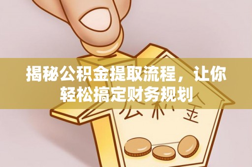 夷陵揭秘公积金提取流程，让你轻松搞定财务规划