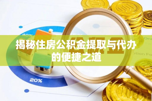 夷陵揭秘住房公积金提取与代办的便捷之道
