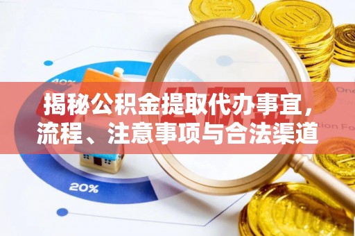 夷陵揭秘公积金提取代办事宜，流程、注意事项与合法渠道