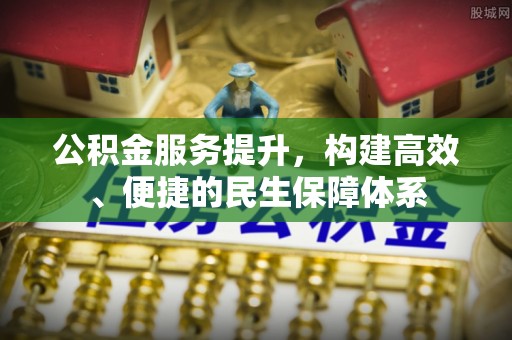 夷陵公积金服务提升，构建高效、便捷的民生保障体系