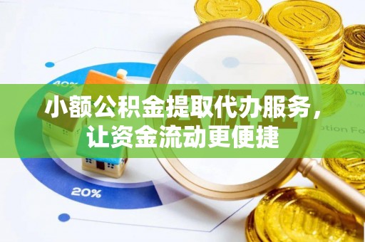 夷陵小额公积金提取代办服务，让资金流动更便捷