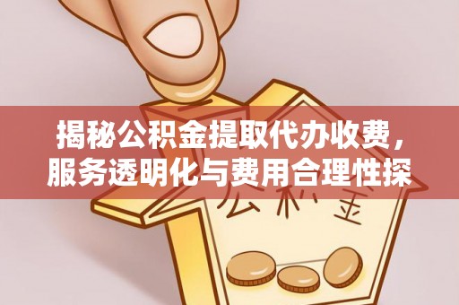 夷陵揭秘公积金提取代办收费，服务透明化与费用合理性探讨