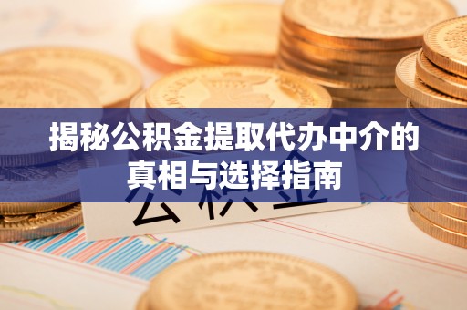 夷陵揭秘公积金提取代办中介的真相与选择指南
