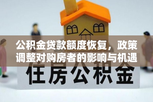 夷陵公积金贷款额度恢复，政策调整对购房者的影响与机遇