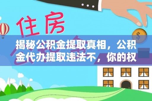 夷陵揭秘公积金提取真相，公积金代办提取违法不，你的权益如何保障？