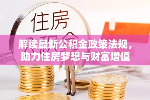 夷陵解读最新公积金政策法规，助力住房梦想与财富增值