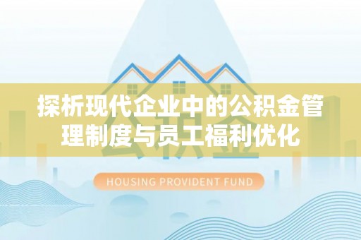夷陵探析现代企业中的公积金管理制度与员工福利优化