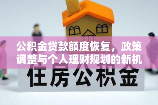 夷陵公积金贷款额度恢复，政策调整与个人理财规划的新机遇