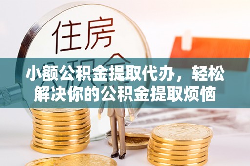 夷陵小额公积金提取代办，轻松解决你的公积金提取烦恼