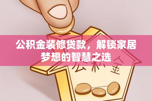 夷陵公积金装修贷款，解锁家居梦想的智慧之选