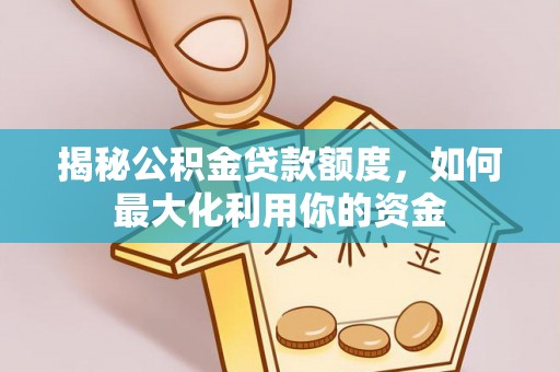夷陵揭秘公积金贷款额度，如何最大化利用你的资金