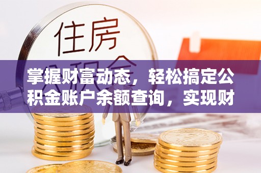 夷陵掌握财富动态，轻松搞定公积金账户余额查询，实现财务自由第一步