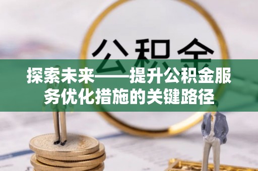 夷陵探索未来——提升公积金服务优化措施的关键路径