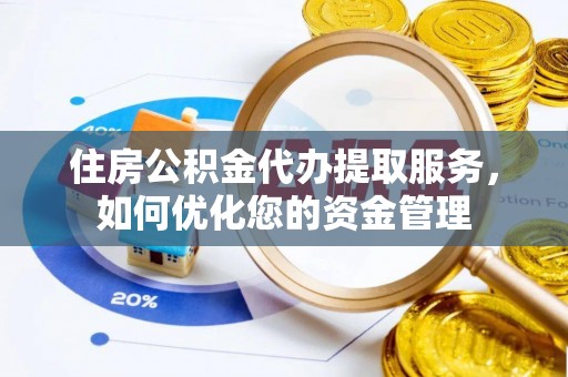 夷陵住房公积金代办提取服务，如何优化您的资金管理