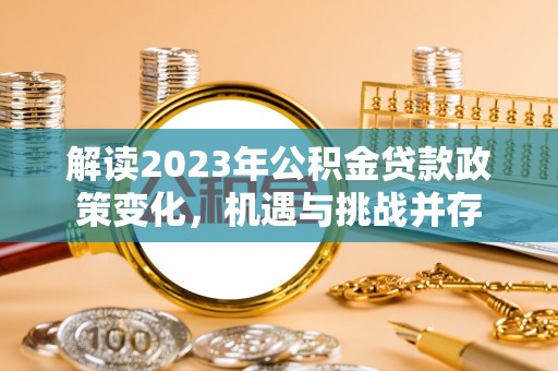 夷陵解读2023年公积金贷款政策变化，机遇与挑战并存