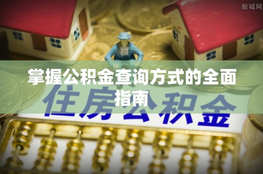 夷陵掌握公积金查询方式的全面指南