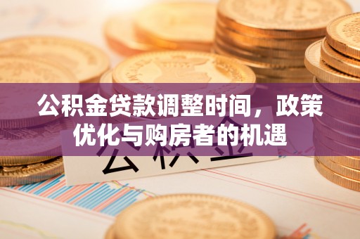 夷陵公积金贷款调整时间，政策优化与购房者的机遇