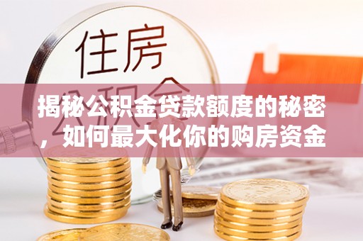 夷陵揭秘公积金贷款额度的秘密，如何最大化你的购房资金？